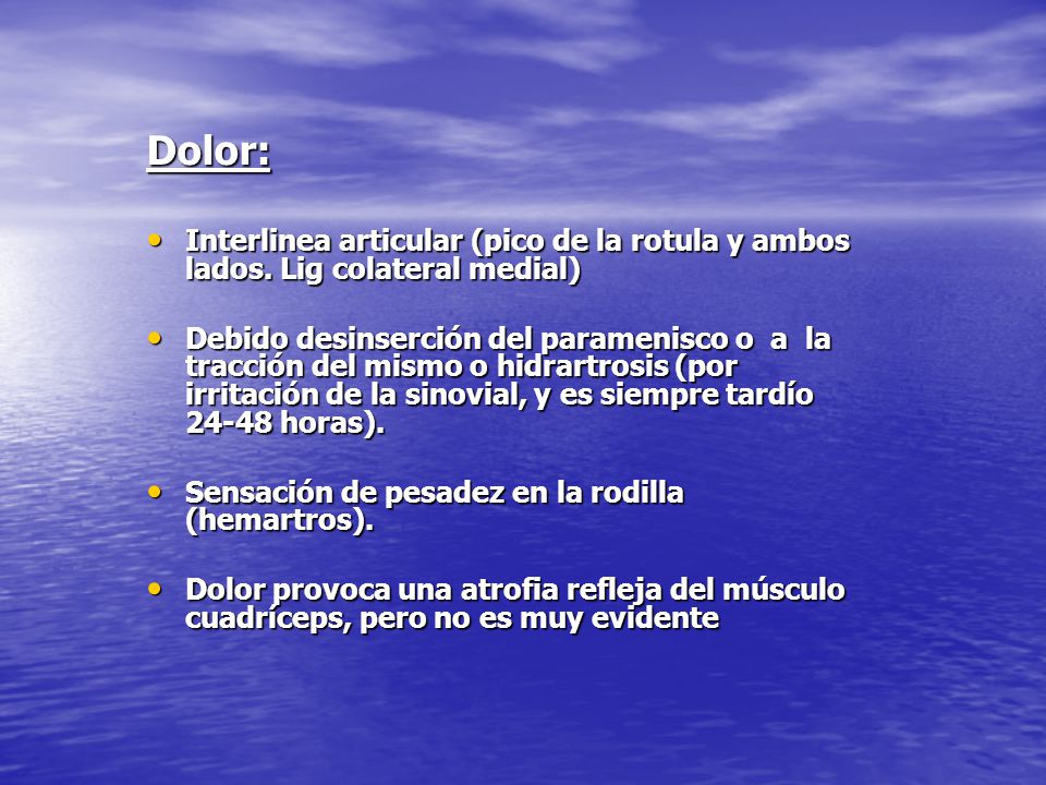 Dolor: Interlinea articular (pico de la rotula y ambos lados. Lig colateral medial)