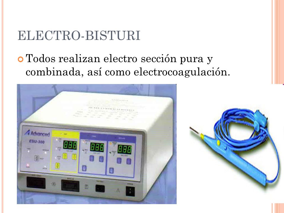 ELECTRO-BISTURI Todos realizan electro sección pura y combinada, así como electrocoagulación.