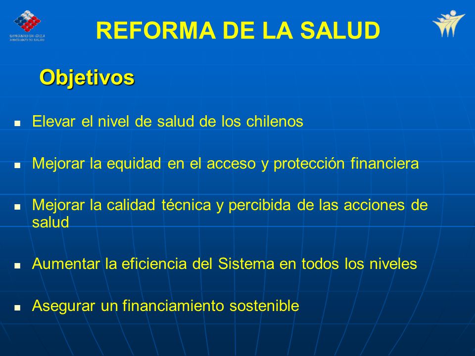 REFORMA DE LA SALUD Objetivos Elevar el nivel de salud de los chilenos