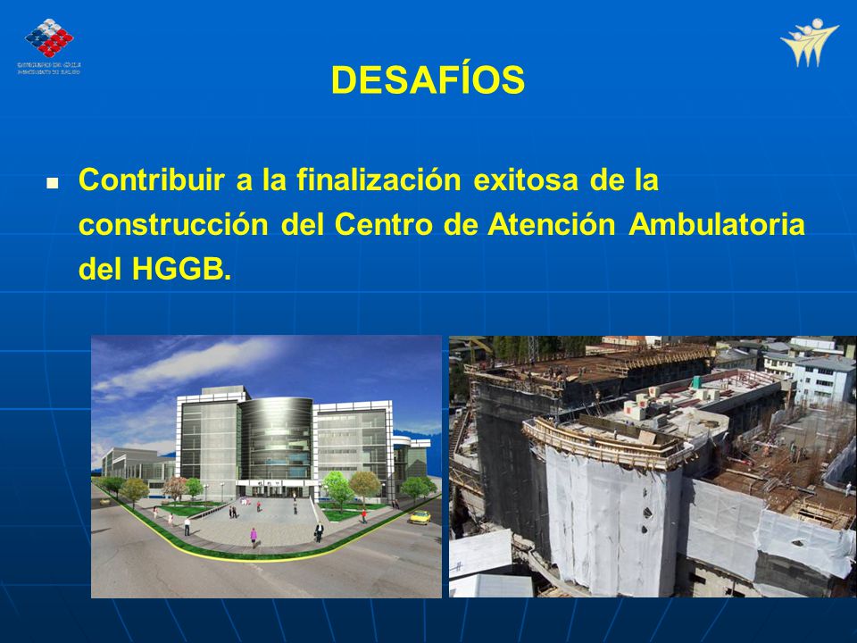 DESAFÍOS Contribuir a la finalización exitosa de la construcción del Centro de Atención Ambulatoria del HGGB.