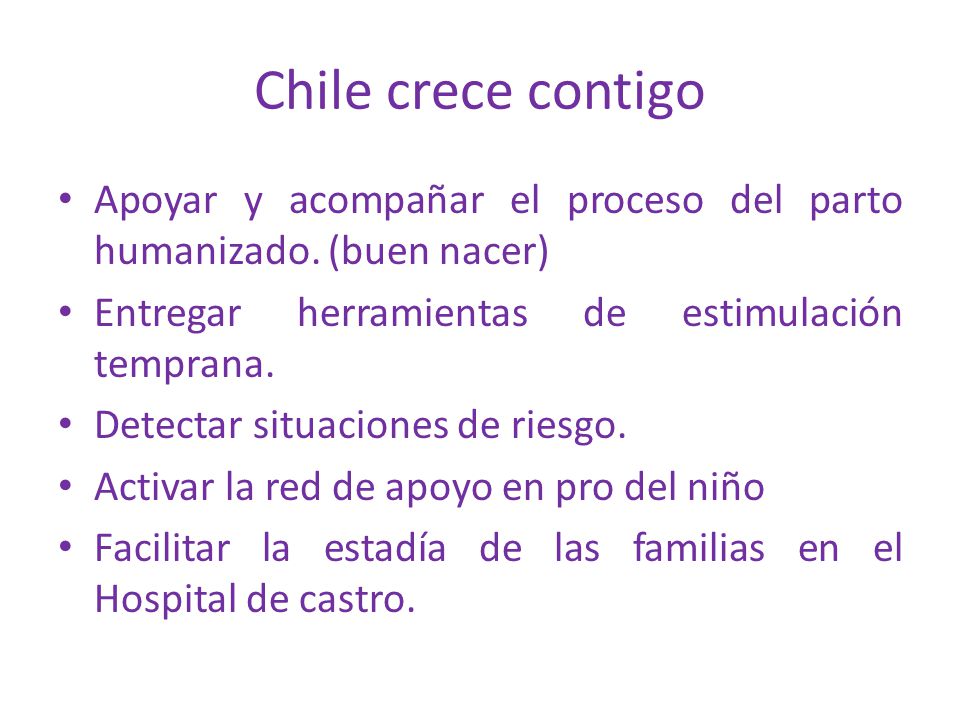 Chile crece contigo Apoyar y acompañar el proceso del parto humanizado. (buen nacer) Entregar herramientas de estimulación temprana.
