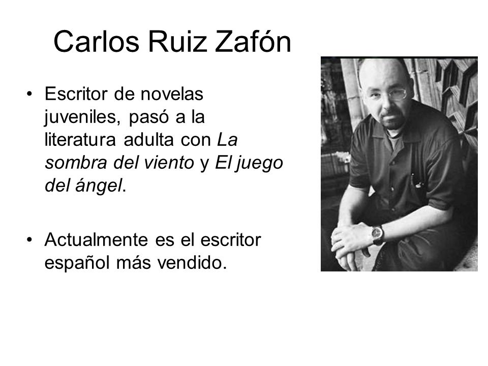 Carlos Ruiz Zafón Escritor de novelas juveniles, pasó a la literatura adulta con La sombra del viento y El juego del ángel.