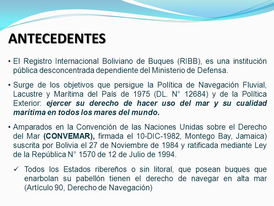 ANTECEDENTES El Registro Internacional Boliviano de Buques (RIBB), es una institución pública desconcentrada dependiente del Ministerio de Defensa.