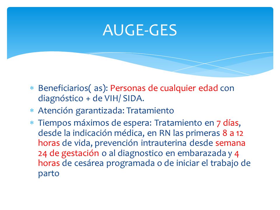 AUGE-GES Beneficiarios( as): Personas de cualquier edad con diagnóstico + de VIH/ SIDA. Atención garantizada: Tratamiento.