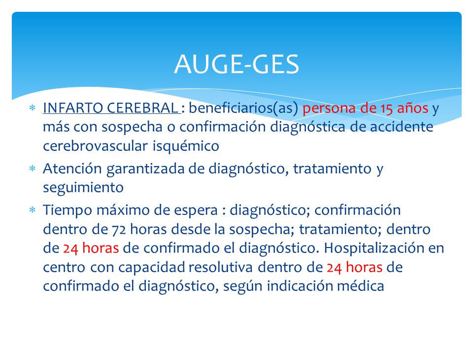 AUGE-GES INFARTO CEREBRAL : beneficiarios(as) persona de 15 años y más con sospecha o confirmación diagnóstica de accidente cerebrovascular isquémico.