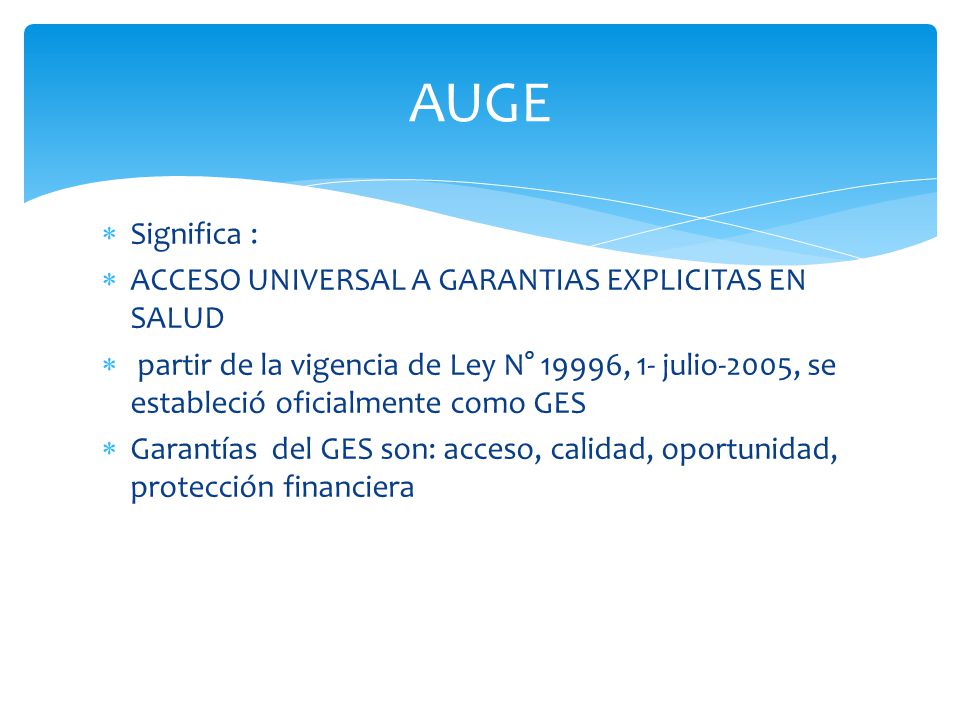 AUGE Significa : ACCESO UNIVERSAL A GARANTIAS EXPLICITAS EN SALUD