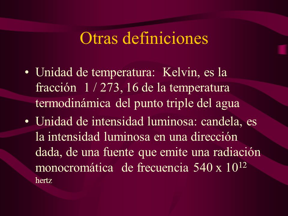 Otras definiciones Unidad de temperatura: Kelvin, es la fracción 1 / 273, 16 de la temperatura termodinámica del punto triple del agua.