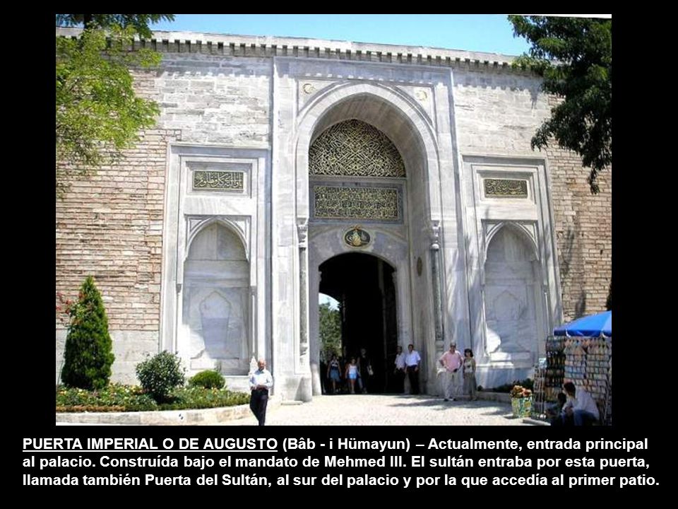 PUERTA IMPERIAL O DE AUGUSTO (Bâb - i Hümayun) – Actualmente, entrada principal al palacio.