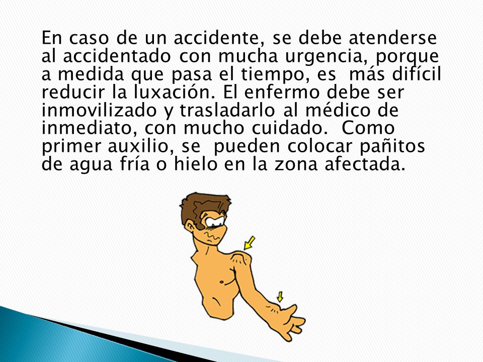 En caso de un accidente, se debe atenderse al accidentado con mucha urgencia, porque a medida que pasa el tiempo, es más difícil reducir la luxación.