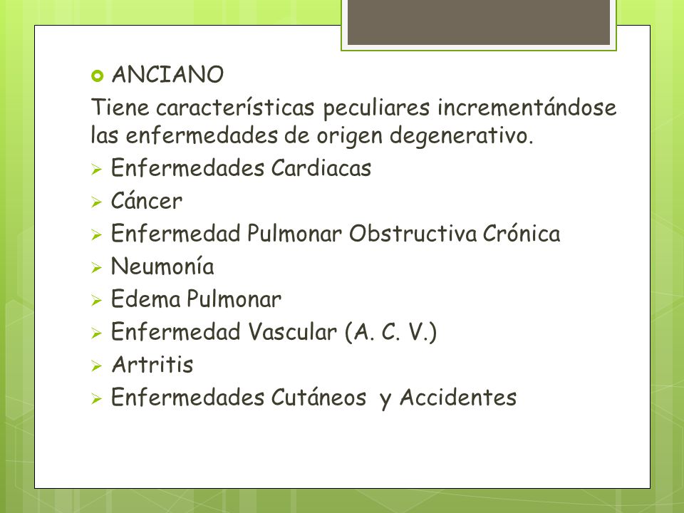 ANCIANO Tiene características peculiares incrementándose las enfermedades de origen degenerativo. Enfermedades Cardiacas.