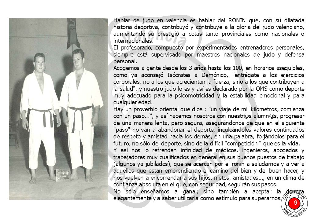 Hablar de judo en valencia es hablar del RONIN que, con su dilatada historia deportiva, contribuyó y contribuye a la gloria del judo valenciano, aumentando su prestigio a cotas tanto provinciales como nacionales o internacionales.
