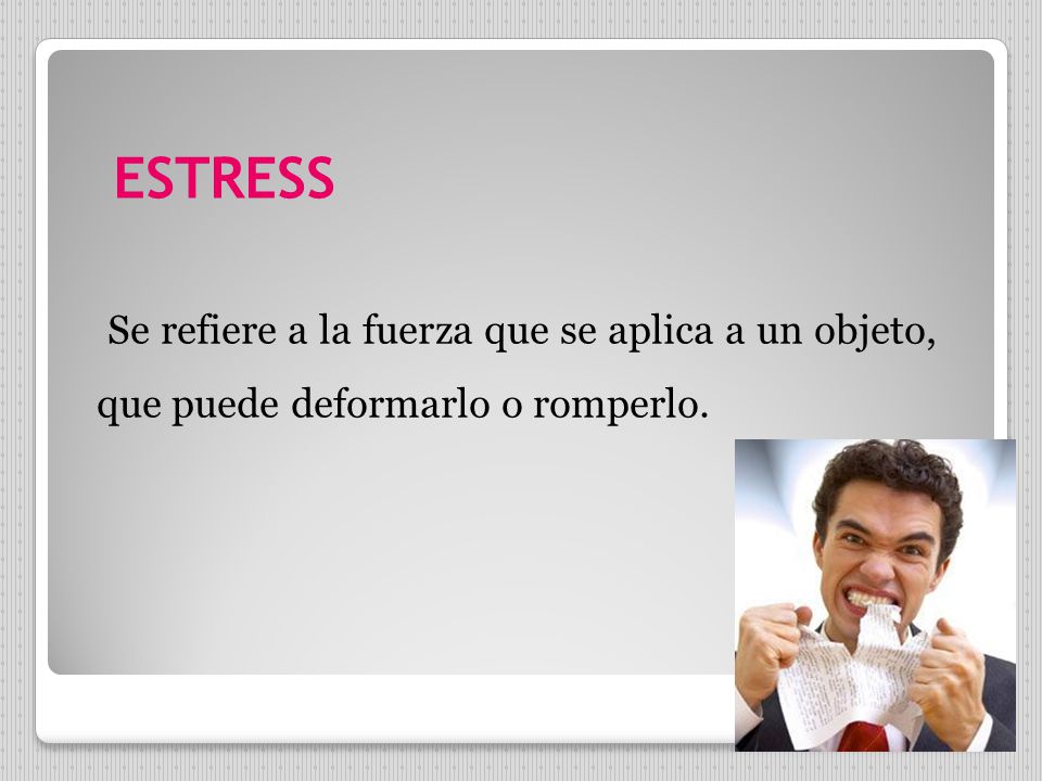 ESTRESS Se refiere a la fuerza que se aplica a un objeto, que puede deformarlo o romperlo.