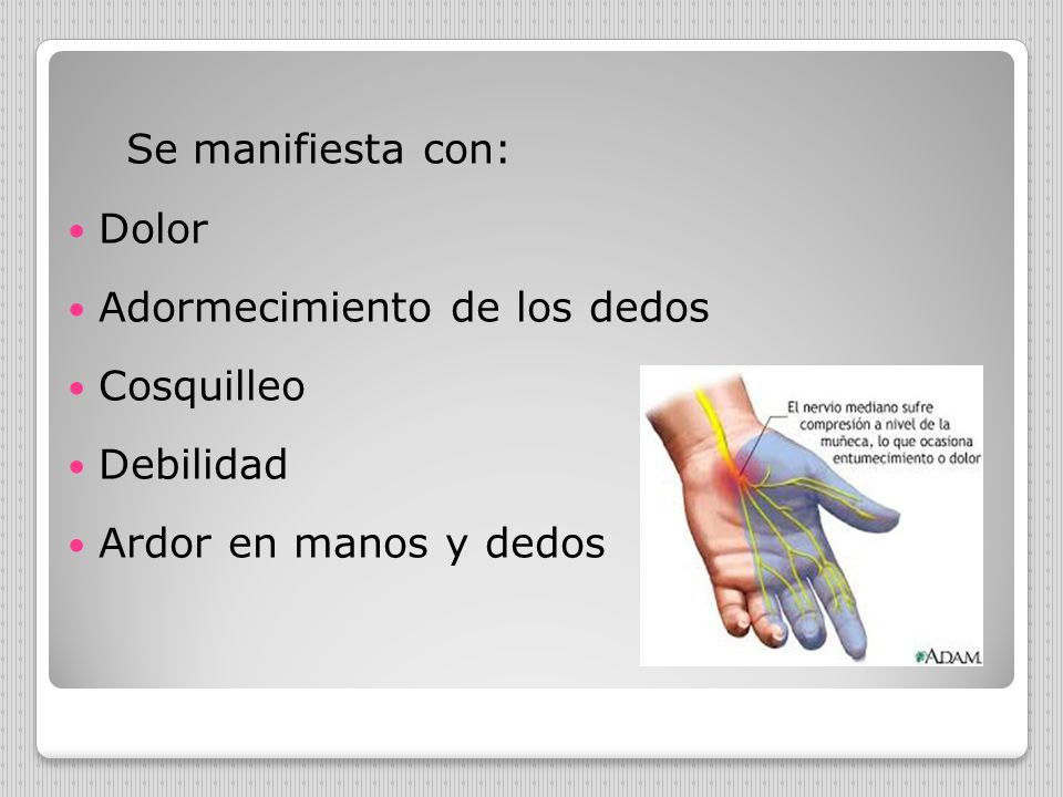 Se manifiesta con: Dolor Adormecimiento de los dedos Cosquilleo Debilidad Ardor en manos y dedos