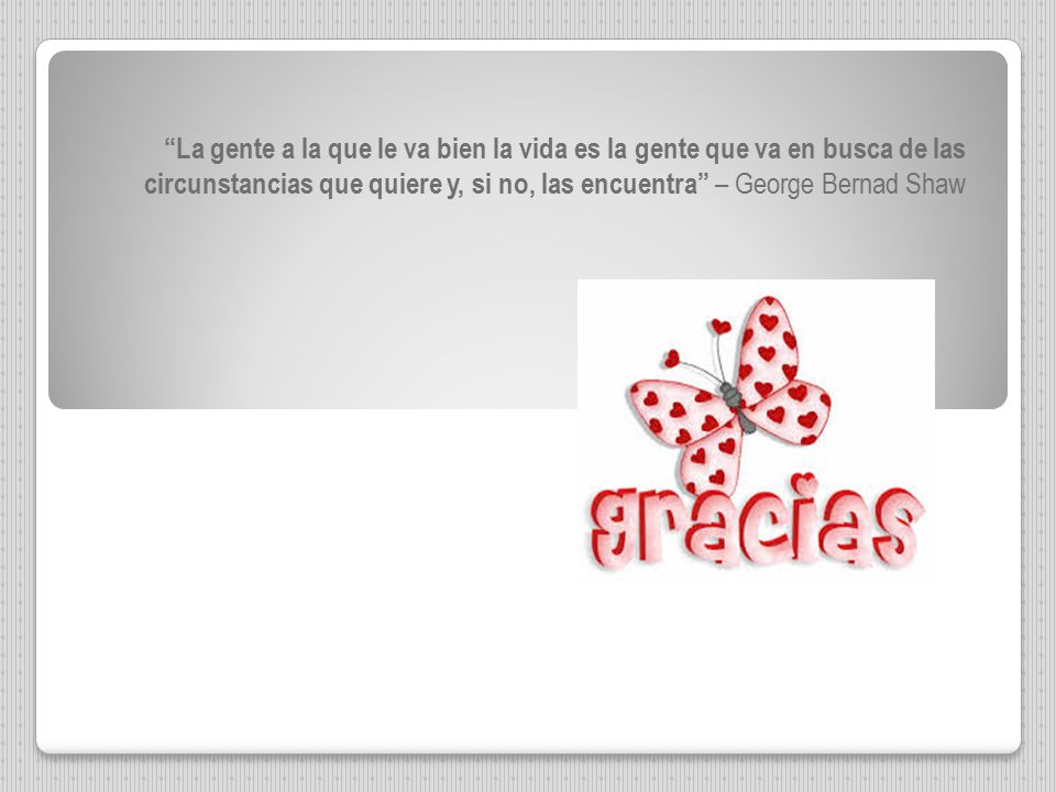 La gente a la que le va bien la vida es la gente que va en busca de las circunstancias que quiere y, si no, las encuentra – George Bernad Shaw