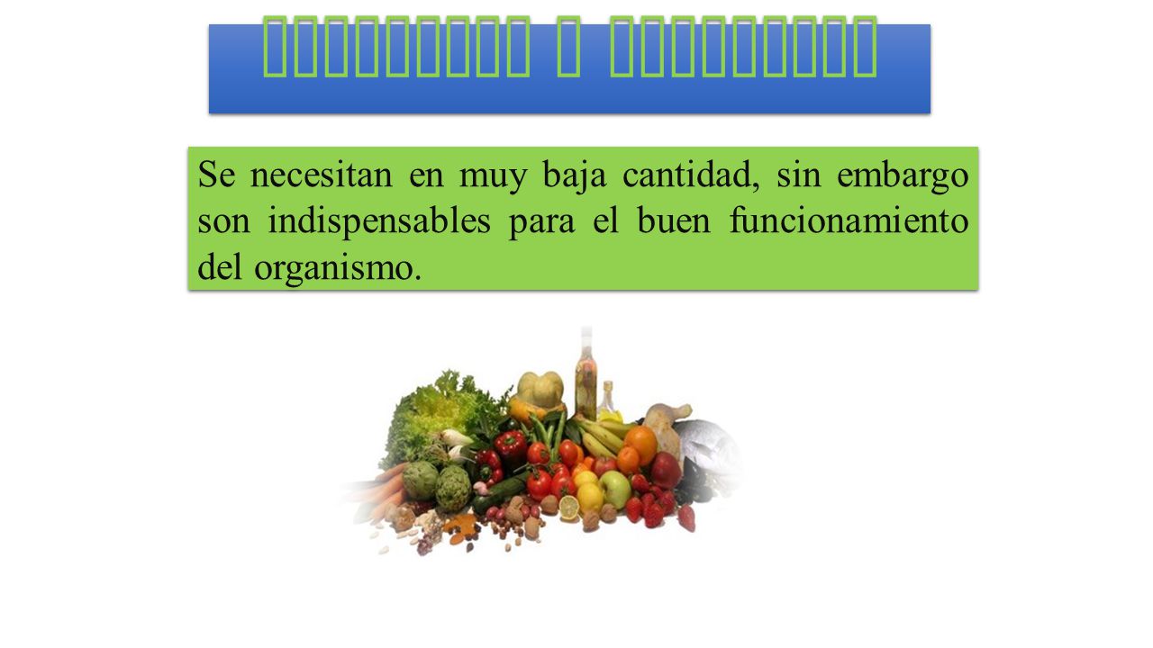 Vitaminas y minerales Se necesitan en muy baja cantidad, sin embargo son indispensables para el buen funcionamiento del organismo.