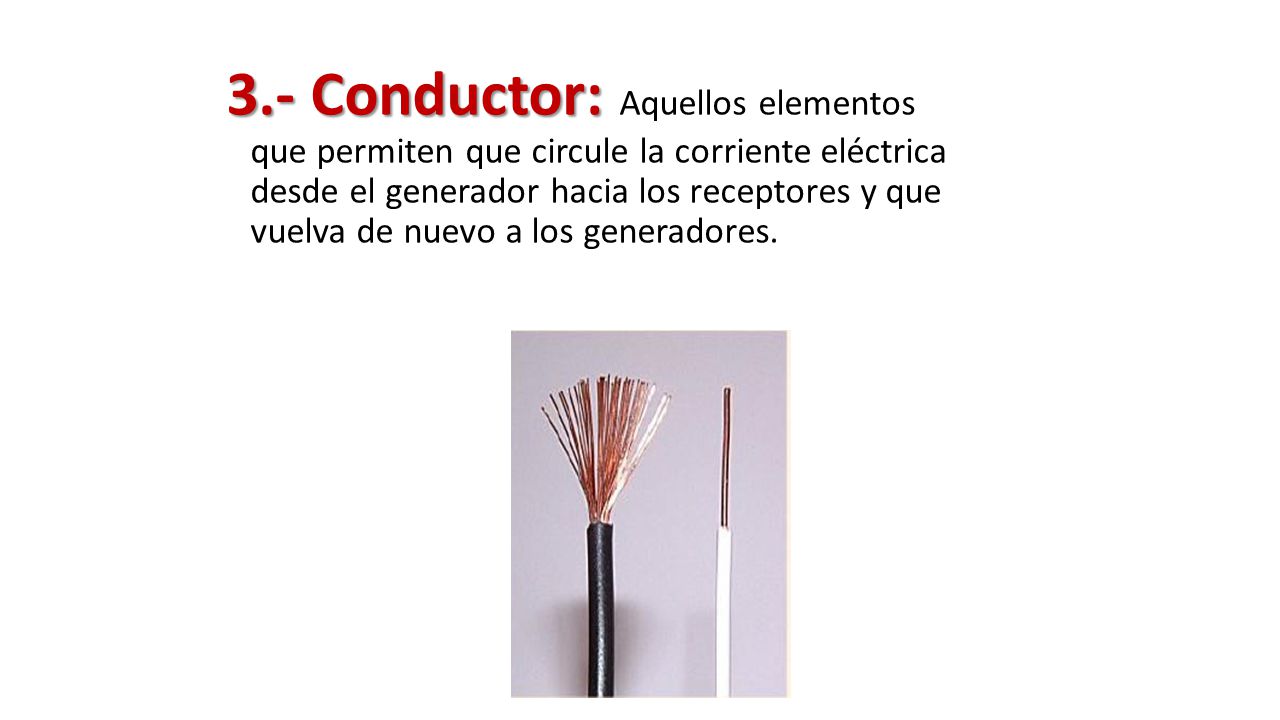 3.- Conductor: Aquellos elementos que permiten que circule la corriente eléctrica desde el generador hacia los receptores y que vuelva de nuevo a los generadores.