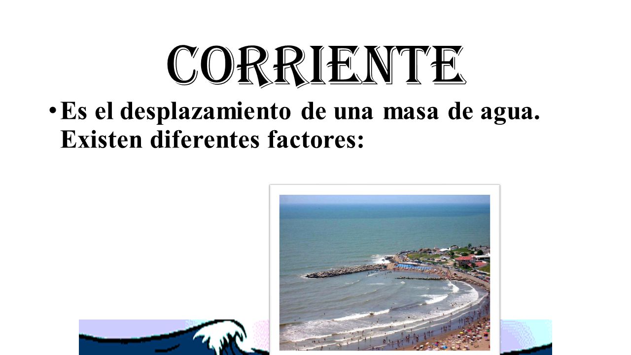 Corriente Es el desplazamiento de una masa de agua. Existen diferentes factores: