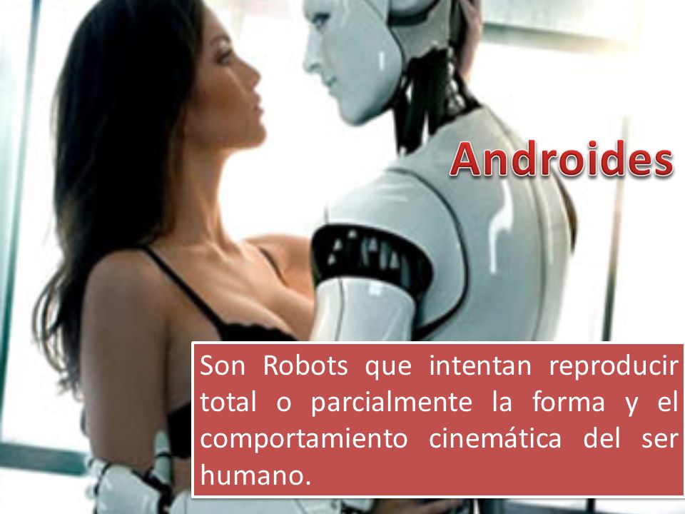Androides Son Robots que intentan reproducir total o parcialmente la forma y el comportamiento cinemática del ser humano.
