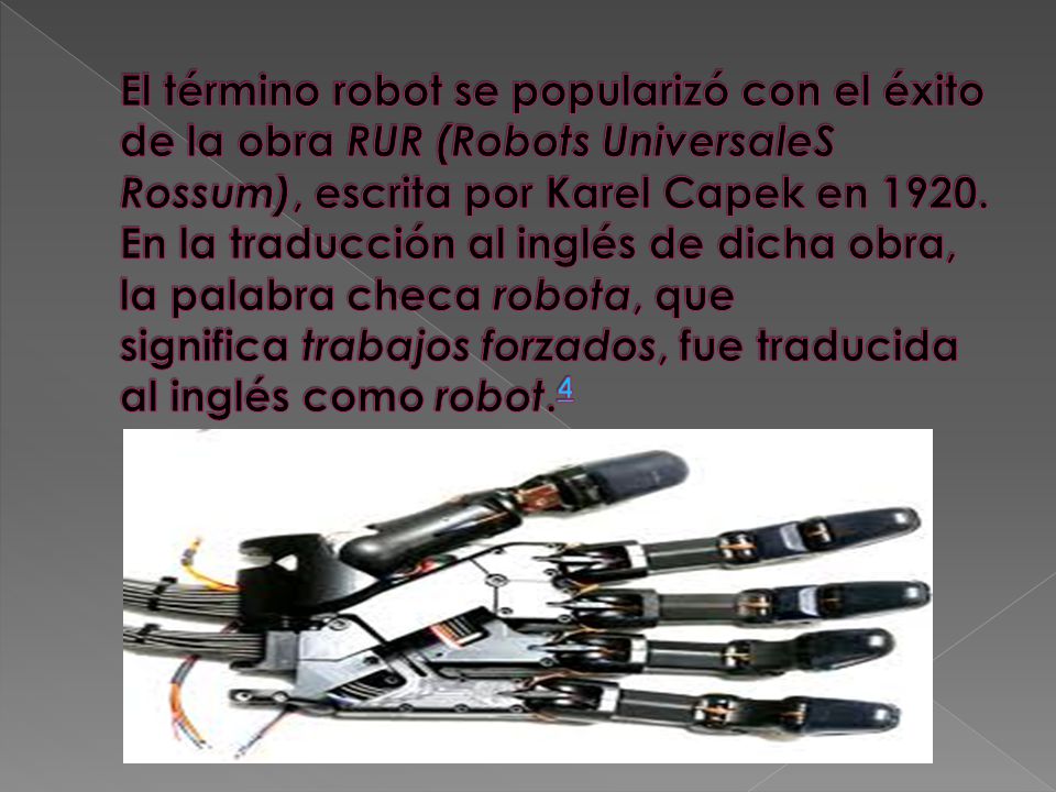 El término robot se popularizó con el éxito de la obra RUR (Robots UniversaleS Rossum), escrita por Karel Capek en 1920.