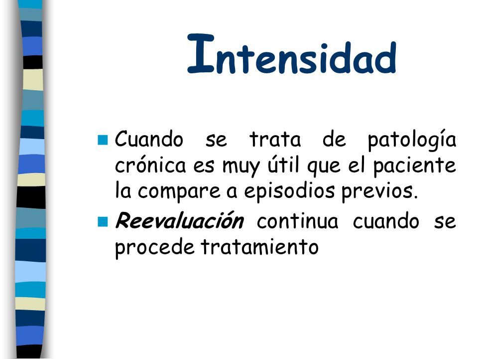 Intensidad Cuando se trata de patología crónica es muy útil que el paciente la compare a episodios previos.
