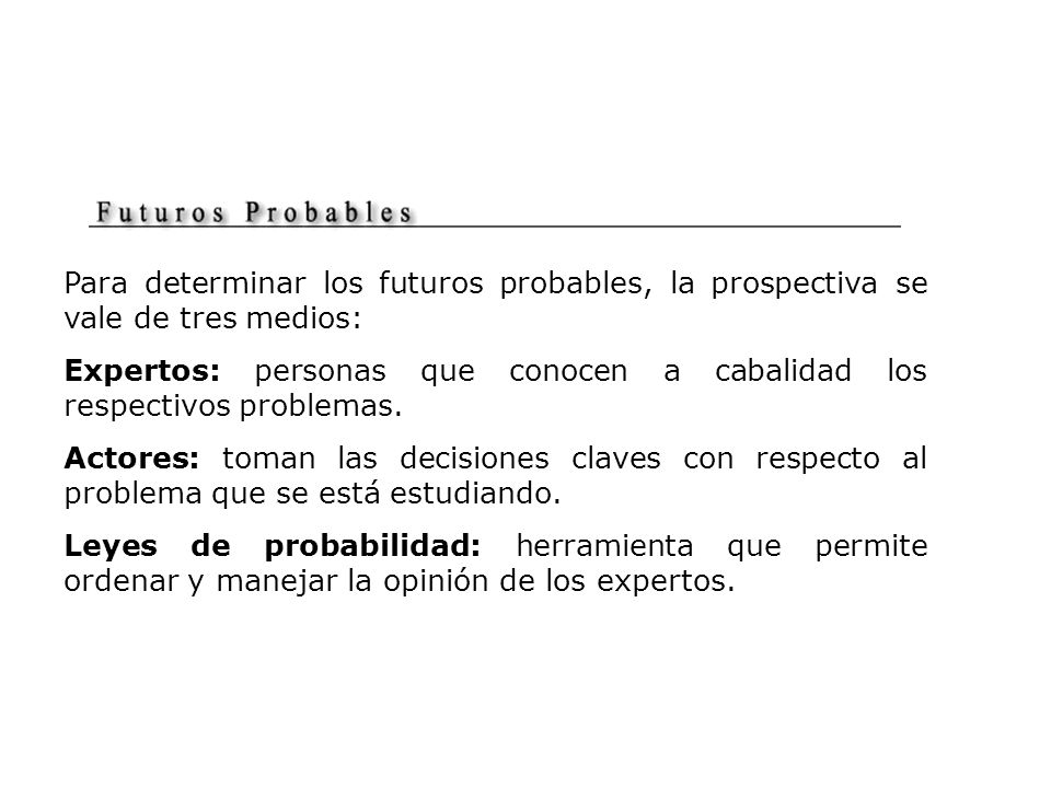 Para determinar los futuros probables, la prospectiva se vale de tres medios: