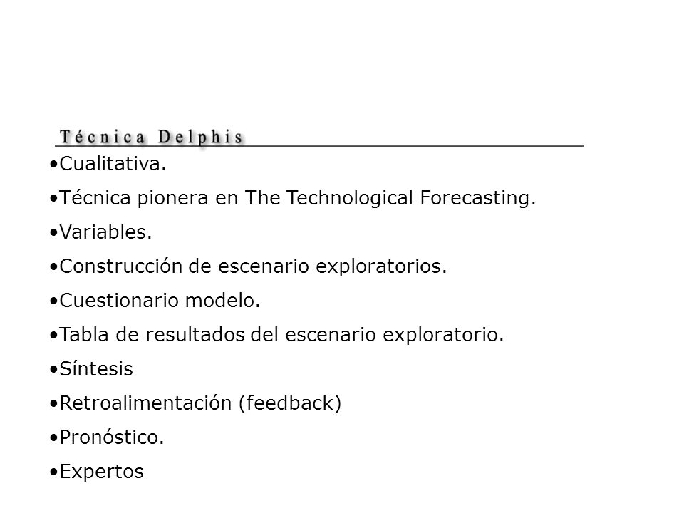 Cualitativa. Técnica pionera en The Technological Forecasting. Variables. Construcción de escenario exploratorios.