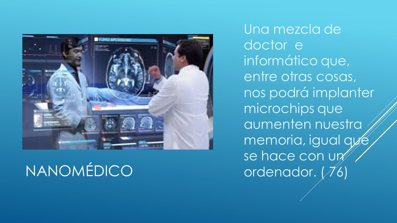 Una mezcla de doctor e informático que, entre otras cosas, nos podrá implanter microchips que aumenten nuestra memoria, igual que se hace con un ordenador. ( 76)