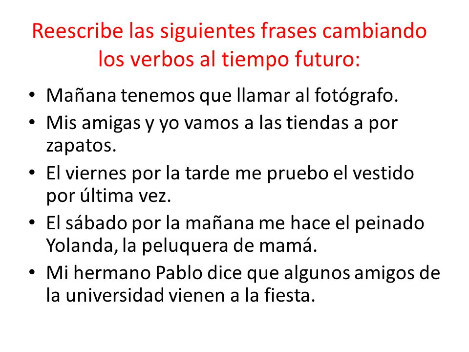 Reescribe las siguientes frases cambiando los verbos al tiempo futuro: