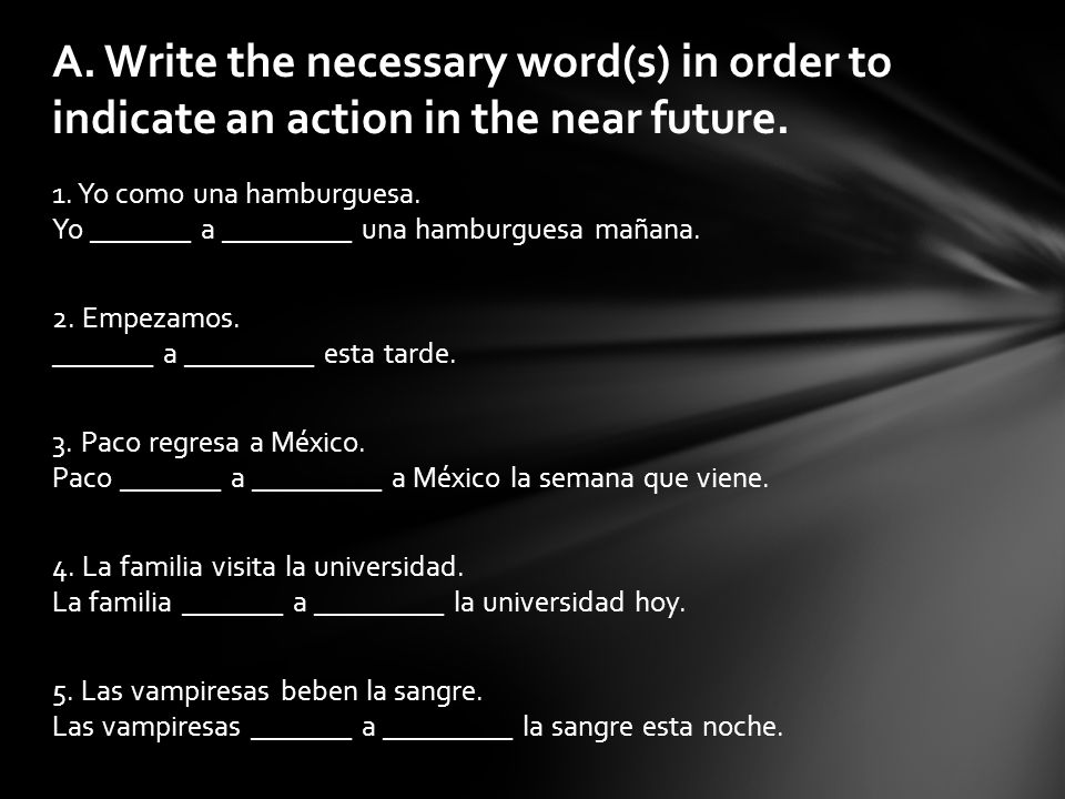 A. Write the necessary word(s) in order to indicate an action in the near future.