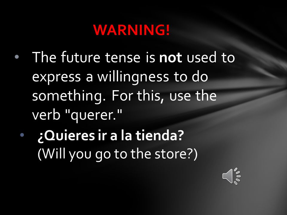 WARNING! The future tense is not used to express a willingness to do something. For this, use the verb querer.