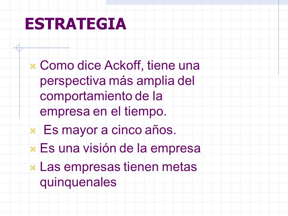 ESTRATEGIA Como dice Ackoff, tiene una perspectiva más amplia del comportamiento de la empresa en el tiempo.