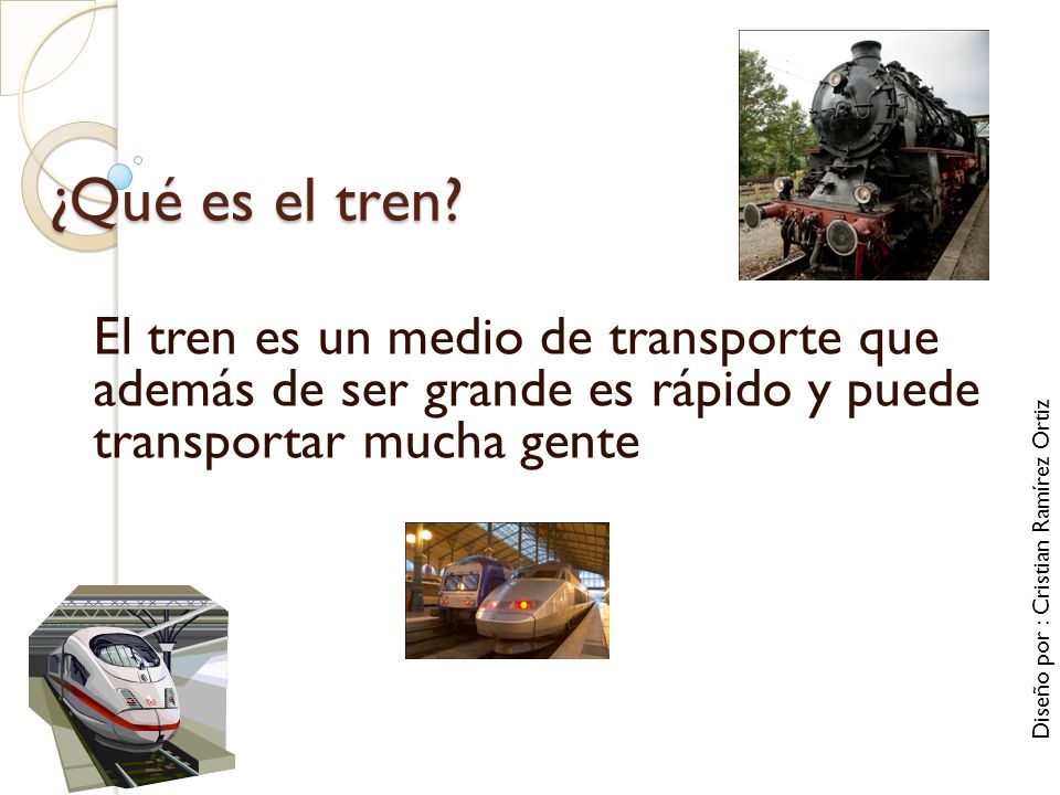 ¿Qué es el tren El tren es un medio de transporte que además de ser grande es rápido y puede transportar mucha gente.