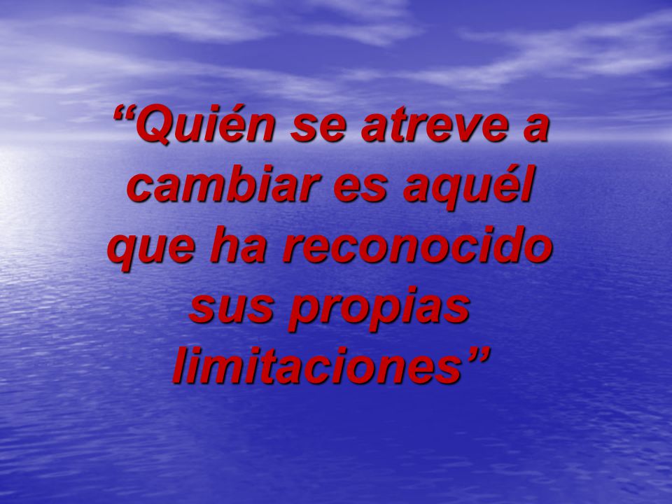 Quién se atreve a cambiar es aquél que ha reconocido sus propias limitaciones