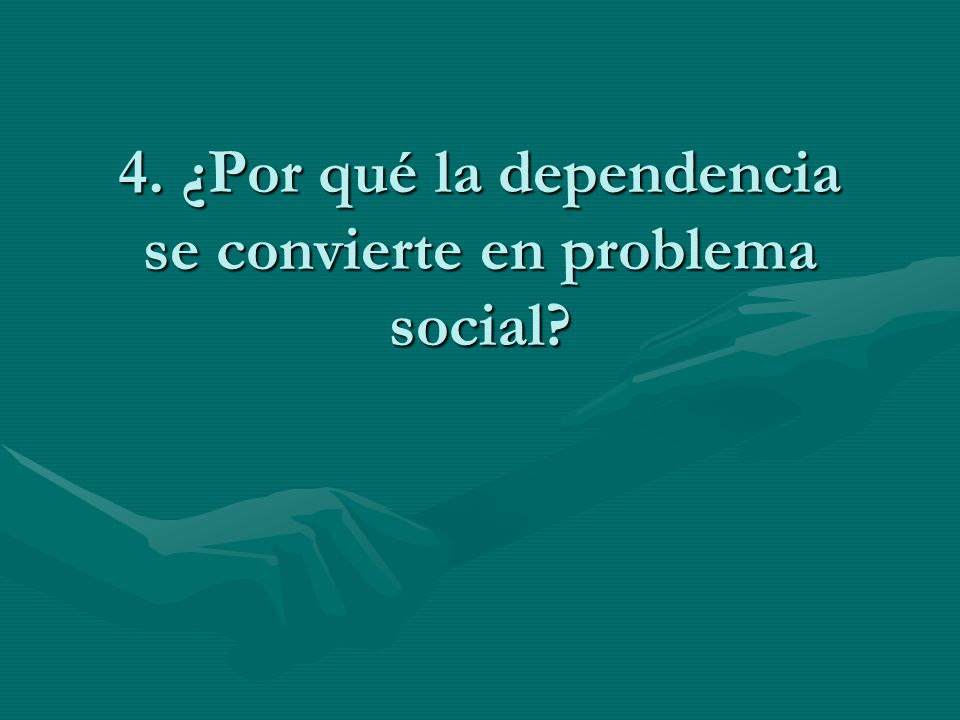 4. ¿Por qué la dependencia se convierte en problema social