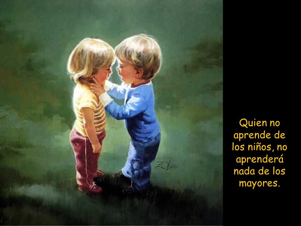 Quien no aprende de los niños, no aprenderá nada de los mayores.
