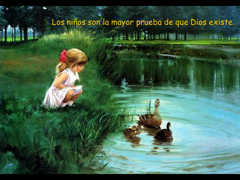 Los niños son la mayor prueba de que Dios existe.