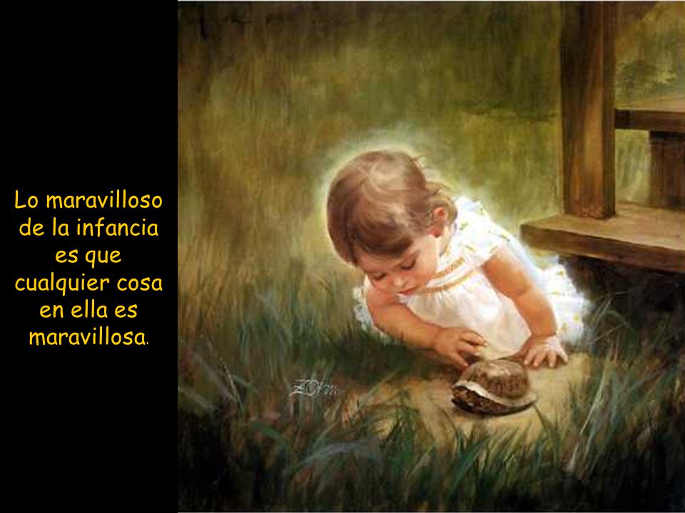Lo maravilloso de la infancia es que cualquier cosa en ella es maravillosa.
