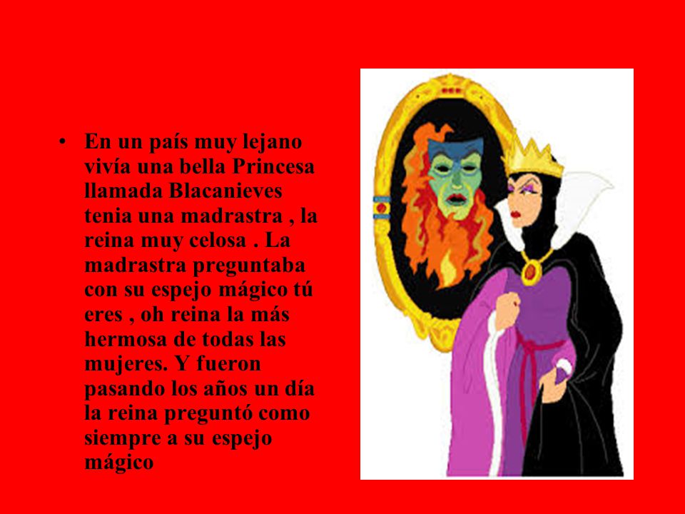 En un país muy lejano vivía una bella Princesa llamada Blacanieves tenia una madrastra , la reina muy celosa .