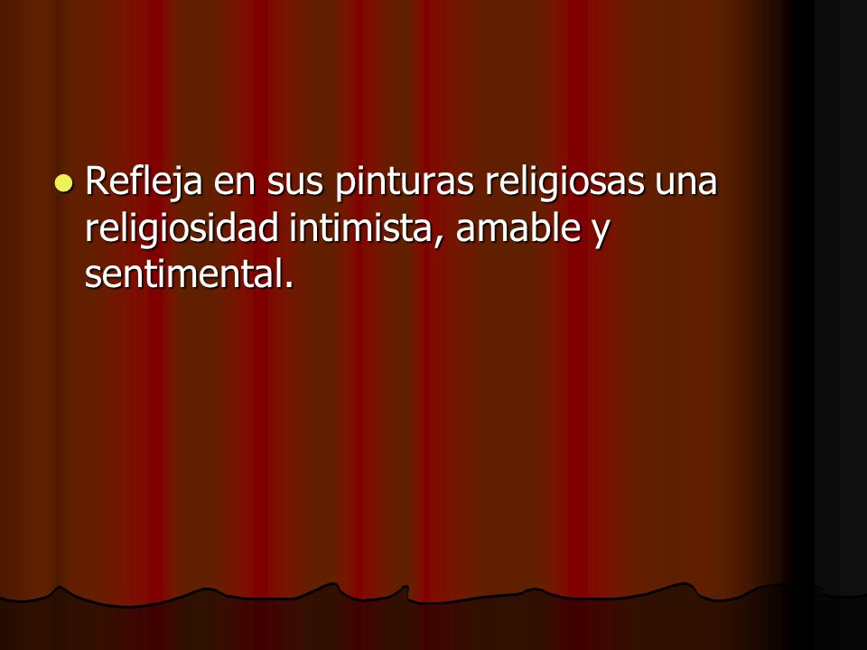 Refleja en sus pinturas religiosas una religiosidad intimista, amable y sentimental.