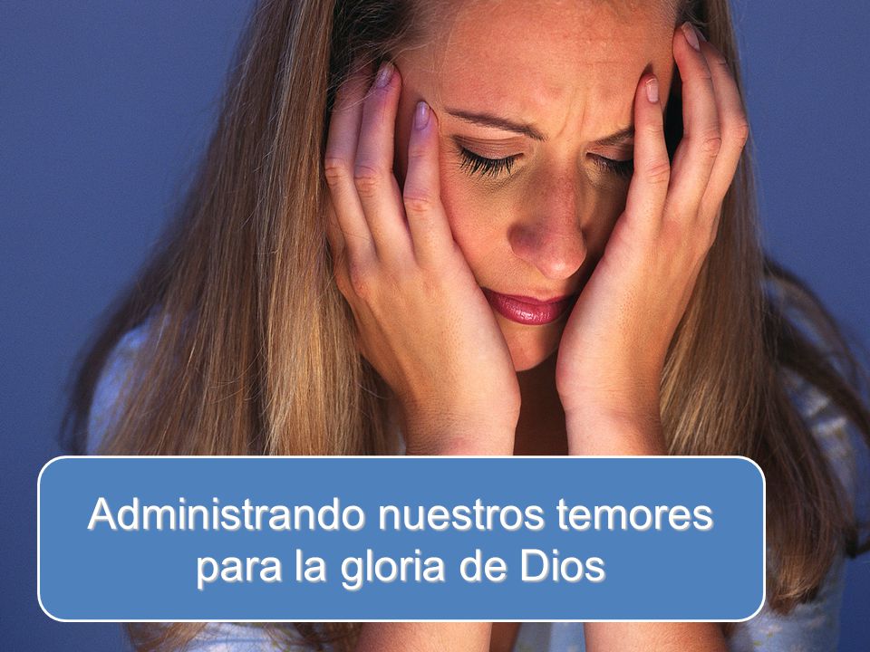 Administrando nuestros temores para la gloria de Dios
