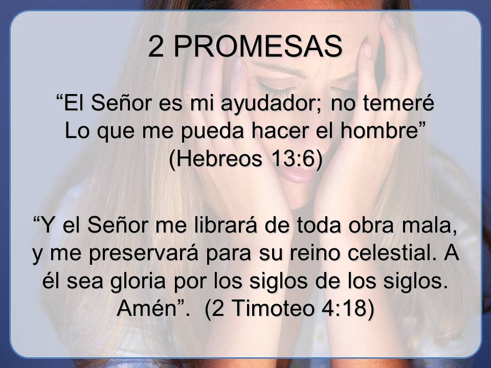 2 PROMESAS El Señor es mi ayudador; no temeré Lo que me pueda hacer el hombre (Hebreos 13:6)