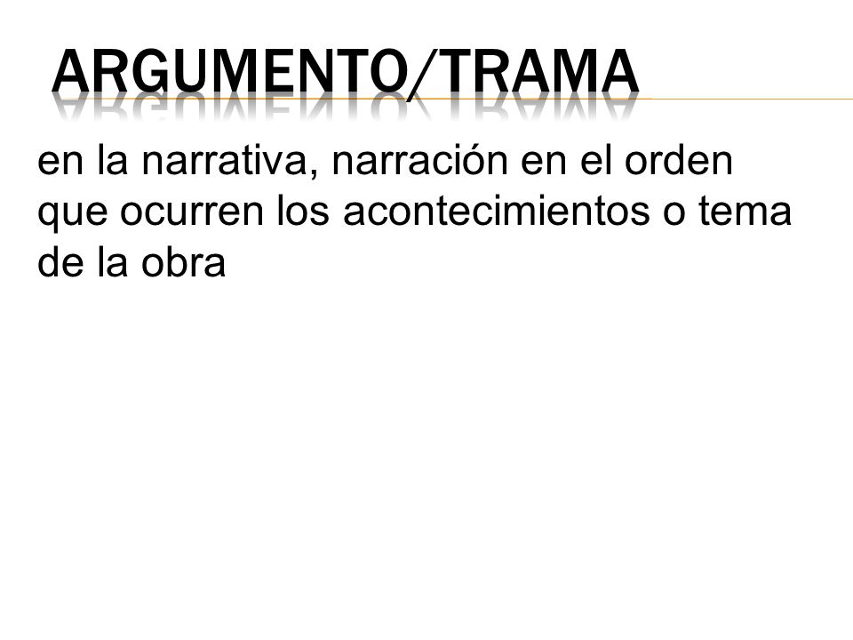Argumento/Trama en la narrativa, narración en el orden que ocurren los acontecimientos o tema de la obra.