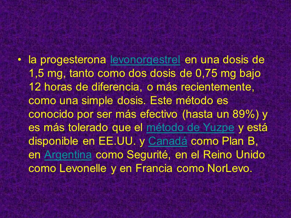 la progesterona levonorgestrel en una dosis de 1,5 mg, tanto como dos dosis de 0,75 mg bajo 12 horas de diferencia, o más recientemente, como una simple dosis.