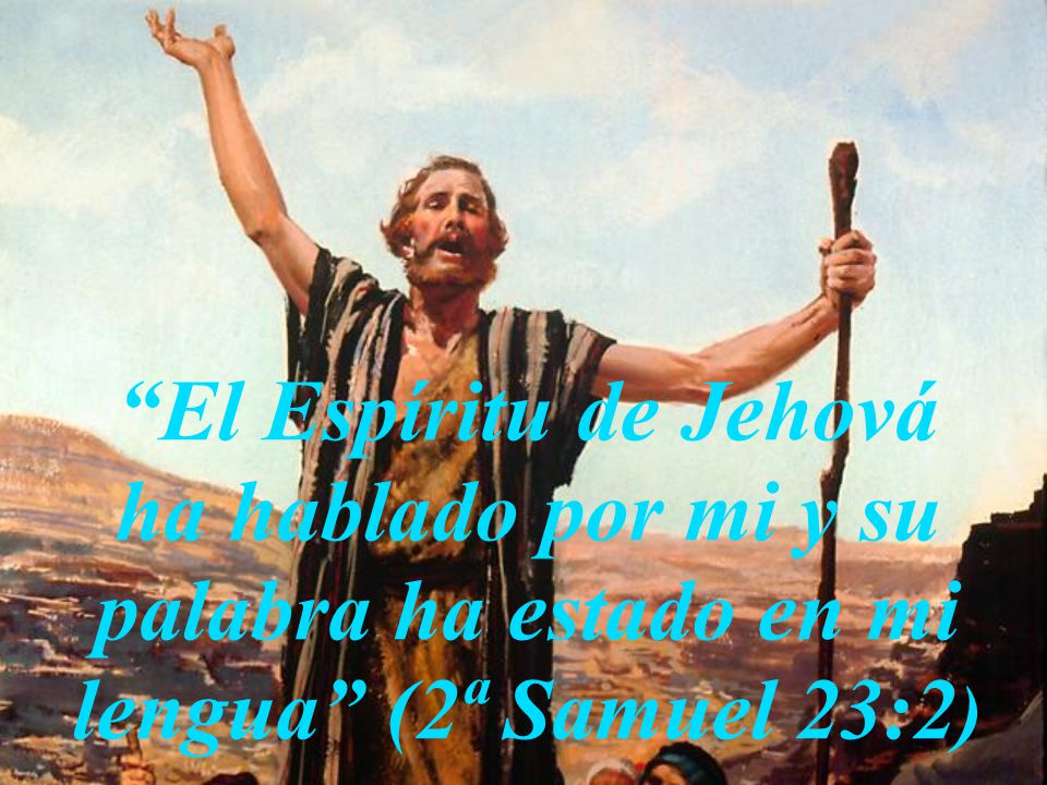 El Espíritu de Jehová ha hablado por mi y su palabra ha estado en mi lengua (2ª Samuel 23:2)