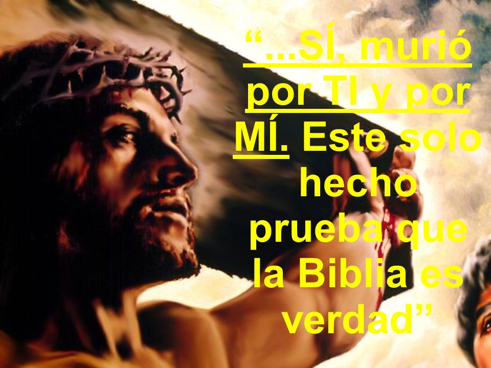 ...SÍ, murió por TI y por MÍ. Este solo hecho prueba que la Biblia es verdad