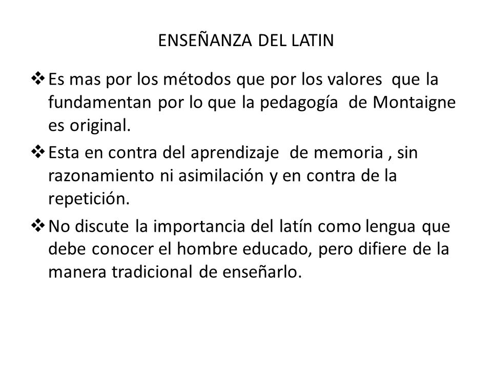 ENSEÑANZA DEL LATIN Es mas por los métodos que por los valores que la fundamentan por lo que la pedagogía de Montaigne es original.