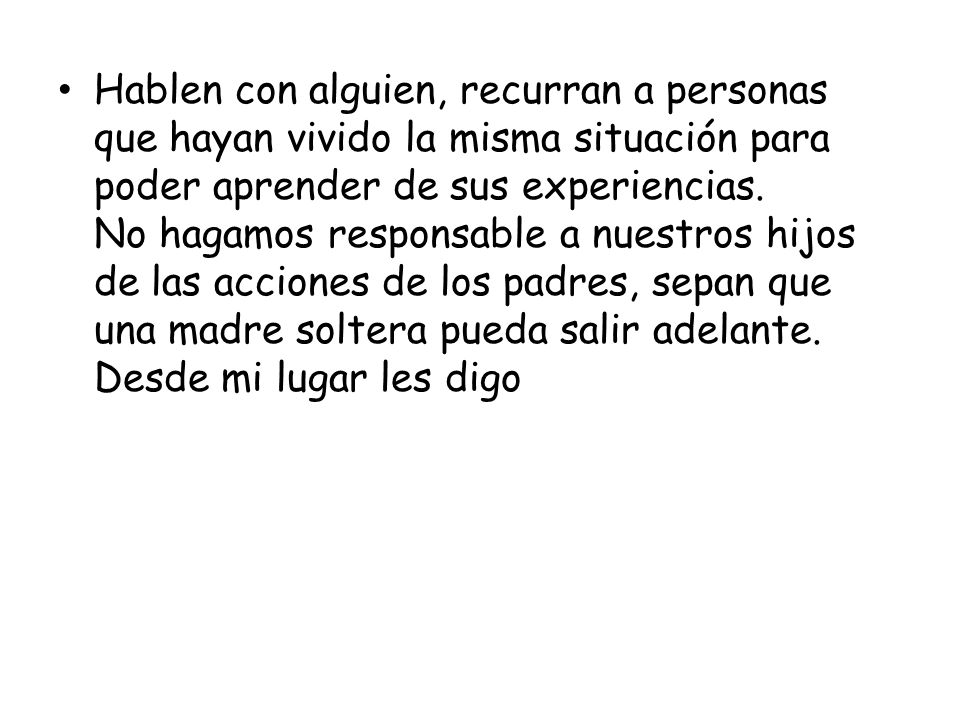 Hablen con alguien, recurran a personas que hayan vivido la misma situación para poder aprender de sus experiencias.