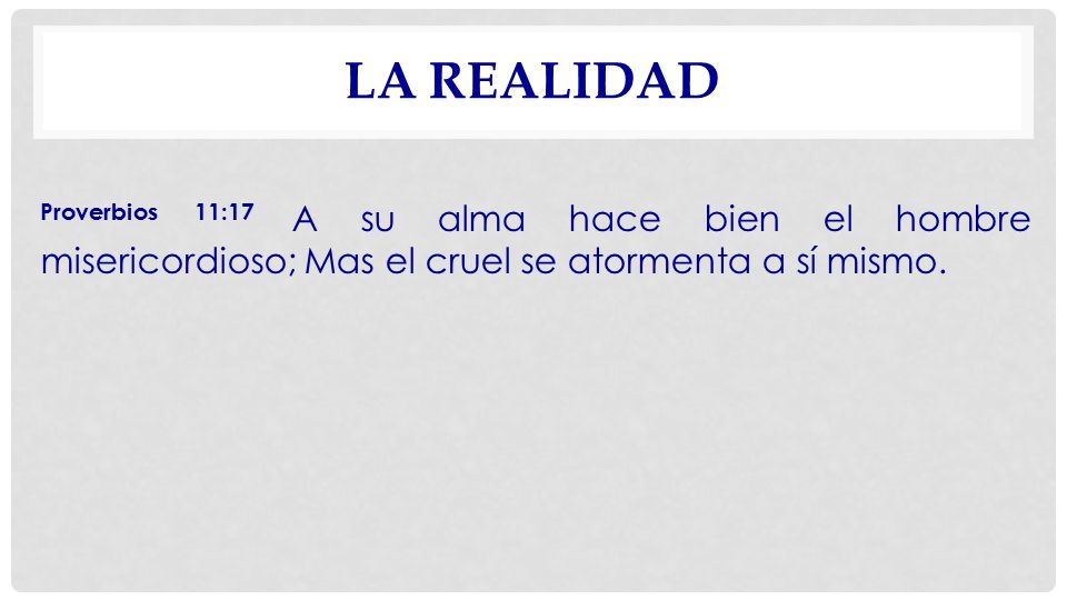 La Realidad Proverbios 11:17 A su alma hace bien el hombre misericordioso; Mas el cruel se atormenta a sí mismo.