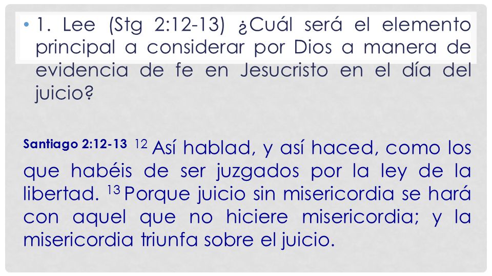 1. Lee (Stg 2:12-13) ¿Cuál será el elemento principal a considerar por Dios a manera de evidencia de fe en Jesucristo en el día del juicio