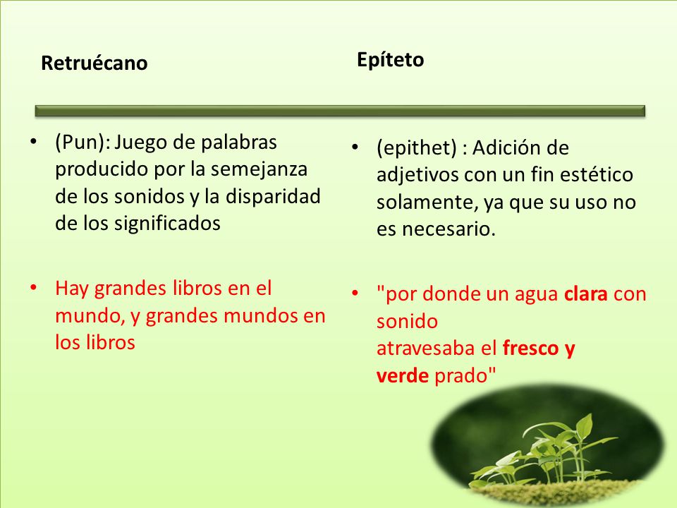 Retruécano Epíteto. (Pun): Juego de palabras producido por la semejanza de los sonidos y la disparidad de los significados.